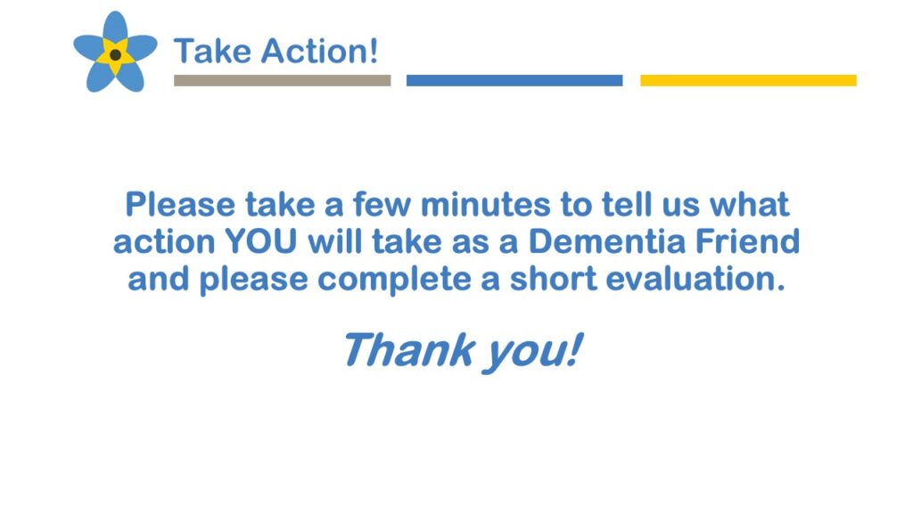 Please tak a few minutes to tell us what action YOU will take as a Dementia Friend and please complete a short evaluation. Thank you!