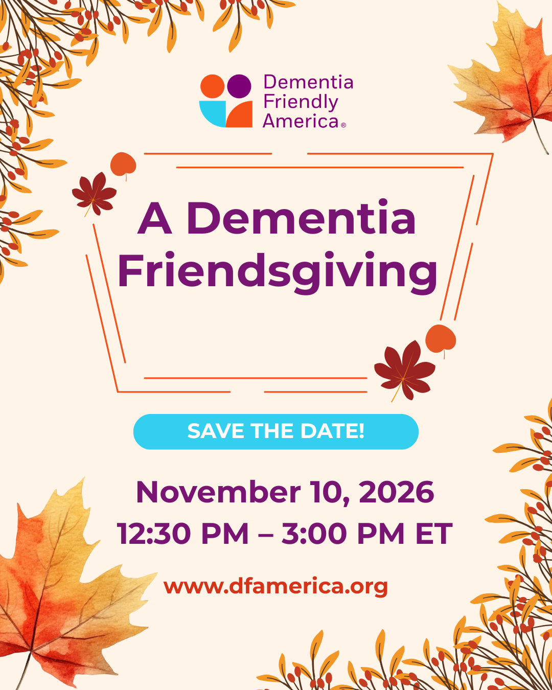 A Dementia Friendsgiving 2026
Save the Date

November 10, 2026
12:30PM - 3:00PM ET
